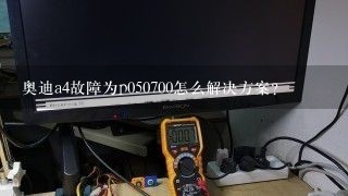 奥迪a4故障为p050700怎么解决方案？