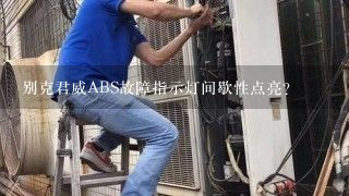 别克君威ABS故障指示灯间歇性点亮？