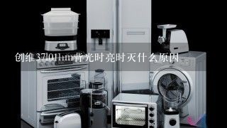 创维37l01hm背光时亮时灭什么原因