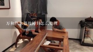 万和热水器故障11怎么处理