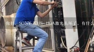 你好，SONY KHS-180A激光头坏了，有什么型号的光头可以代替的吗？谢谢！