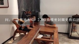 问：02款奥迪A6C5 <br/>2、8喷油嘴密封圈更换后还是漏油，北方冬季一早冷车启动漏油，热车后不漏是什