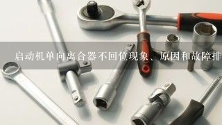 启动机单向离合器不回位现象、原因和故障排除