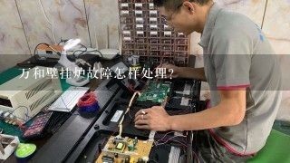 万和壁挂炉故障怎样处理？