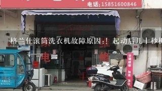 格兰仕滚筒洗衣机故障原因:！起动后几十秒机子不工