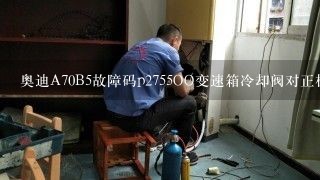 奥迪A70B5故障码p2755OO变速箱冷却阀对正极短路什么