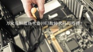 万家乐恒温热水器10E3故障代码E3咋修?