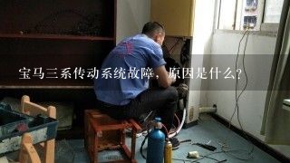 宝马三系传动系统故障，原因是什么？