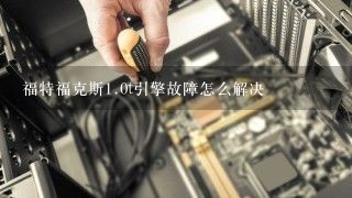 福特福克斯<br/>1、0t引擎故障怎么解决