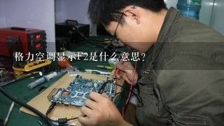 格力空调显示F2是什么意思？