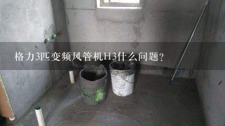 格力3匹变频风管机H3什么问题?