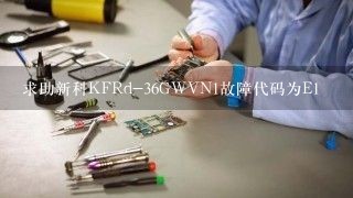 求助新科KFRd-36GWVN1故障代码为E1