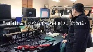 如何排除卡罗拉音响播放有时无声的故障？