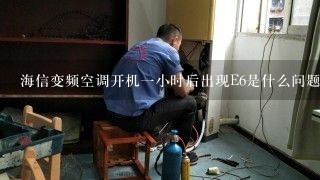 海信变频空调开机一小时后出现E6是什么问题 外机不工作 内机无故障显示 用遥控器查询是E6代码