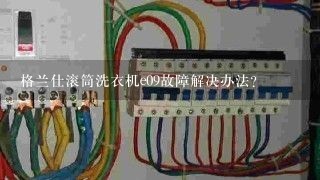 格兰仕滚筒洗衣机e09故障解决办法？