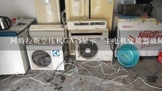 阿特拉斯空压机GA75显示“主电机变频器故障”是什么原因？