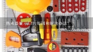 热水器显示E1的原因和解决办法？