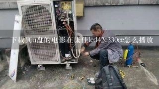 下载到u盘的电影在康佳led42e330ce怎么播放