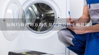 如何巧妙的用万用表量空调外机主板故障