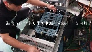 海信五匹空调天花机电源灯和绿灯一直闪烁是怎么回事