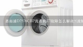 惠而浦D7576CBP洗衣机E7故障怎么解决?(波轮)？