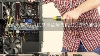 美的空调5匹柜机显示故障代码E<br/>2、那位师傅说一下！多谢？