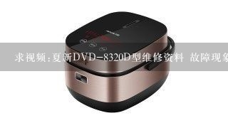 求视频:夏新DVD-8320D型维修资料 故障现象:开机后任