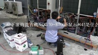 松下滚筒洗衣机XQG70-E70GS显示H43是什么故障？