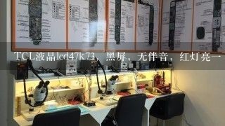 TCL液晶lcd47k73，黑屏，无伴音，红灯亮一下即灭测