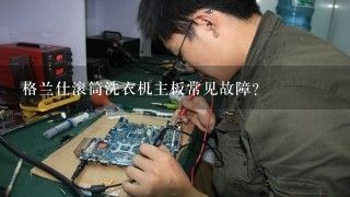 格兰仕滚筒洗衣机主板常见故障？