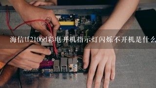 海信tf2106d彩电开机指示灯闪烁不开机是什么毛病