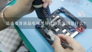 造成夏普液晶电视黑屏故障的原因是什么？