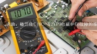 求助；格兰仕C18C-X2YP3电磁炉E0故障的维修