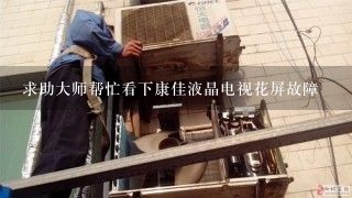 求助大师帮忙看下康佳液晶电视花屏故障