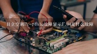 日立空调Pc-p1h1q故障显示F.04是什么故障