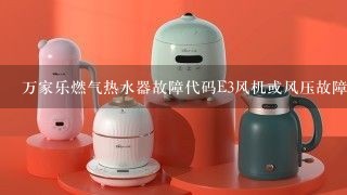 万家乐燃气热水器故障代码E3风机或风压故障如何修理