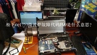 松下ne1753微波炉故障代码F09是什么意思？