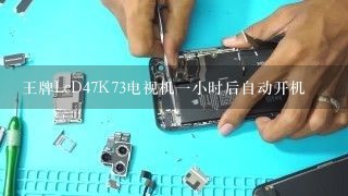 王牌LcD47K73电视机一小时后自动开机