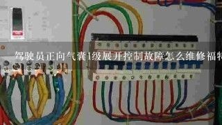 驾驶员正向气囊1级展开控制故障怎么维修福特汽车