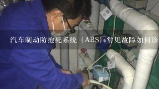 汽车制动防抱死系统（ABS）常见故障如何诊断与排除?