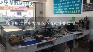 在使用过程中发现水不流或流出缓慢？