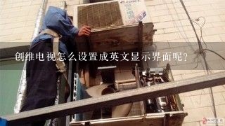 创维电视怎么设置成英文显示界面呢？