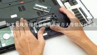 如果发现压缩机异常响声噪音大等情况该怎么办？