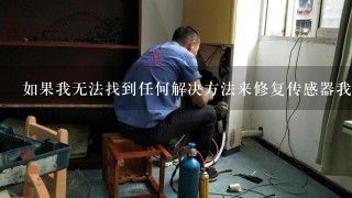 如果我无法找到任何解决方法来修复传感器我该怎么办？