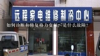 如何诊断和修复格力变频p7是什么故障