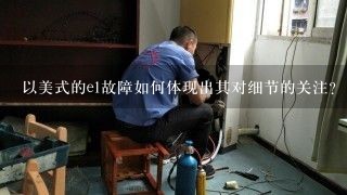 以美式的e1故障如何体现出其对细节的关注?